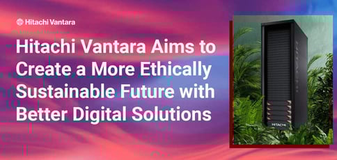 Hitachi Vantara Creates Sustainable Digital Solutions Hitachi Vantara Creates Sustainable Digital Solutions