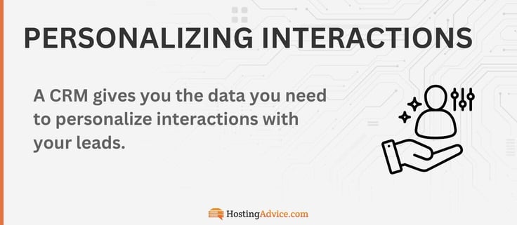 A CRM gives you the data you need to personalize interactions with your leads.