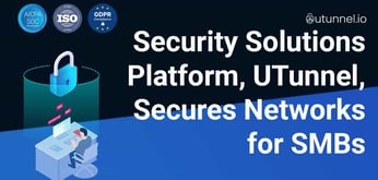 Privacy and Security Solutions Platform, UTunnel, Secures Private Networks for SMBs