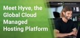 Cloud Hosting Meets Global Hosting with Hyve, a Fully Managed Platform for SMBs and Enterprises