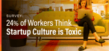 Survey: 24% of Workers Think Startup Culture is Toxic