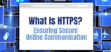 What Is HTTPS? Ensuring Secure Online Communication