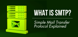 What Is SMTP? Simple Mail Transfer Protocol Explained