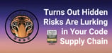 What’s Really in Your Software? Turns Out There Are Plenty of Hidden Risks Lurking in Your Code Supply Chain