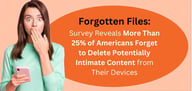 Survey Reveals More Than 25% of Americans Forget to Delete Potentially Intimate Content from Their Devices