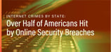 Internet Crimes by State: Over Half of Americans Hit by Online Security Breaches 