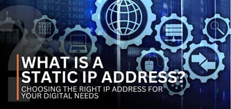 What Is a Static IP Address? Choosing the Right IP Address for Your Digital Needs