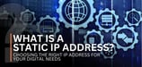 What Is a Static IP Address? Choosing the Right IP Address for Your Digital Needs