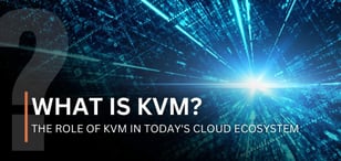 What Is KVM? The Role of KVM in Today's Cloud Ecosystem