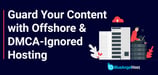 Protect Your Content and Privacy with Secure Offshore and DMCA-Ignored Hosting Options
