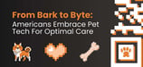 Survey Reveals 81% of Americans Would Rely on Pet Tech for Pet Care to Reduce Vet Visits