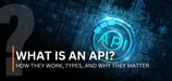 What Is an Application Programming Interface (API)? How They Work, Types, and Why They Matter