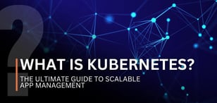 What Is Kubernetes? The Ultimate Guide to Scalable App Management