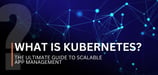 What Is Kubernetes? The Ultimate Guide to Scalable App Management