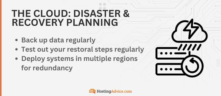 To prepare your cloud setup for disaster, you should: back up data regularly, test out your restoral steps regularly , and deploy systems in multiple regions for redundancy. To prepare your cloud setup for disaster, you should: back up data regularly, test out your restoral steps regularly , and deploy systems in multiple regions for redundancy.