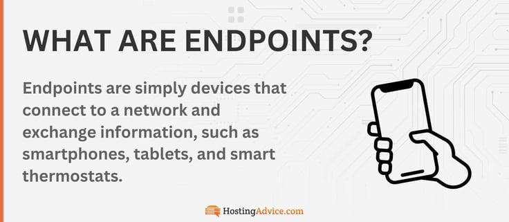 Endpoints are simply devices that connect to a network and exchange information, such as smartphones, tablets, and smart thermostats. Endpoints are simply devices that connect to a network and exchange information, such as smartphones, tablets, and smart thermostats.