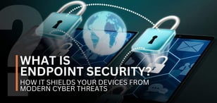 What Is Endpoint Security? How It Shields Your Devices From Modern Cyber Threats