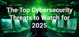 Top Cybersecurity Threats of 2025