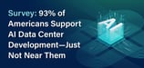 Survey: 93% of Americans Support AI Data Center Development — Just Not Near Them