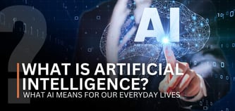 What Is Artificial Intelligence? What AI Means for Our Everyday Lives