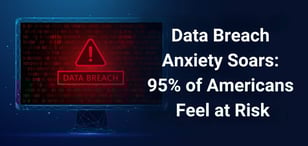 Data Breach Anxiety Soars: 95% of Americans Feel at Risk