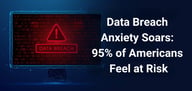 Data Breach Anxiety Soars: 95% of Americans Feel at Risk