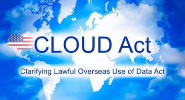 CLOUD Act - Clarifying Lawful Overseas Use of Data Act CLOUD Act - Clarifying Lawful Overseas Use of Data Act