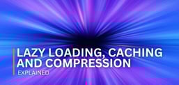 Lazy Loading, Caching, and Compression Explained