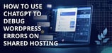 How to Use ChatGPT to Debug WordPress Errors on Shared Hosting