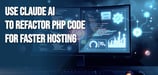 How to Use Claude AI to Refactor PHP Code for Faster Hosting Performance
