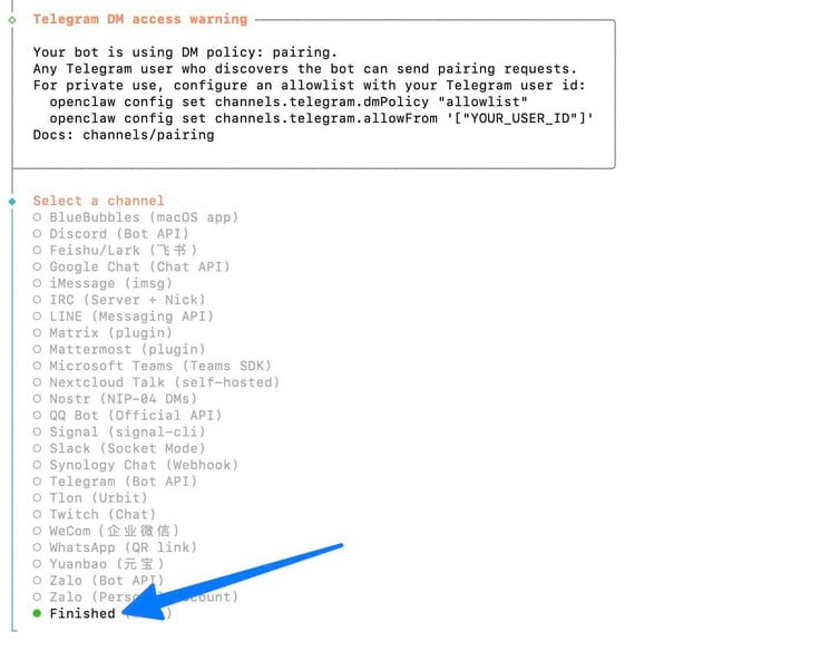 OpenClaw configure terminal showing a Telegram DM access warning about pairing policy and a full channel selection list including Discord, Telegram, Signal, WhatsApp, Slack, and many others, with a blue arrow pointing to the Finished option selected at the bottom OpenClaw configure terminal showing a Telegram DM access warning about pairing policy and a full channel selection list including Discord, Telegram, Signal, WhatsApp, Slack, and many others, with a blue arrow pointing to the Finished option selected at the bottom