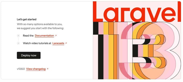 Laravel 13 welcome page showing a Let's Get Started section on the left with links to read the Documentation and watch Laracasts video tutorials, a black Deploy Now button, and a v13.6.0 View Changelog link, alongside a bold geometric typographic illustration of the number 13 in red, orange, yellow, and pink Laravel 13 welcome page showing a Let's Get Started section on the left with links to read the Documentation and watch Laracasts video tutorials, a black Deploy Now button, and a v13.6.0 View Changelog link, alongside a bold geometric typographic illustration of the number 13 in red, orange, yellow, and pink