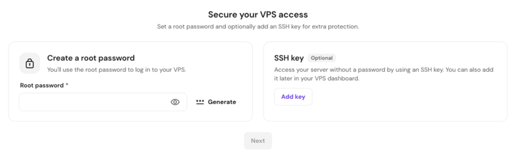 Hostinger VPS Secure Your VPS Access setup page showing a Create a Root Password form on the left with a password field, eye icon, and Generate button, and an optional SSH Key section on the right with an Add Key button, with a grayed-out Next button at the bottom Hostinger VPS Secure Your VPS Access setup page showing a Create a Root Password form on the left with a password field, eye icon, and Generate button, and an optional SSH Key section on the right with an Add Key button, with a grayed-out Next button at the bottom