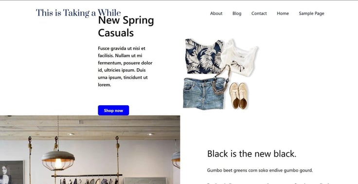 Live preview of the placeholder site "This Is Taking a While," a fashion-style homepage with a navy serif logo, a top nav bar (About, Blog, Contact, Home, Sample Page), a "New Spring Casuals" hero headline with Lorem ipsum body copy and a blue "Shop now" button, a flat-lay product graphic of a floral top, white sweater, jeans, sunglasses, and tan shoes, and below it a "Black is the new black" section with a wood-and-hook display shelf photo and more filler text. Live preview of the placeholder site "This Is Taking a While," a fashion-style homepage with a navy serif logo, a top nav bar (About, Blog, Contact, Home, Sample Page), a "New Spring Casuals" hero headline with Lorem ipsum body copy and a blue "Shop now" button, a flat-lay product graphic of a floral top, white sweater, jeans, sunglasses, and tan shoes, and below it a "Black is the new black" section with a wood-and-hook display shelf photo and more filler text.