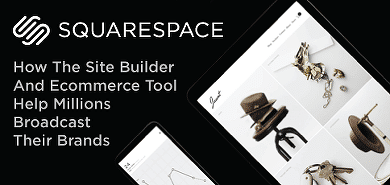 How Squarespace’s Intuitive Web Builder and Comprehensive eCommerce Platform Empower Millions of Entrepreneurs to Broadcast Brands Online How Squarespace’s Intuitive Web Builder and Comprehensive eCommerce Platform Empower Millions of Entrepreneurs to Broadcast Brands Online