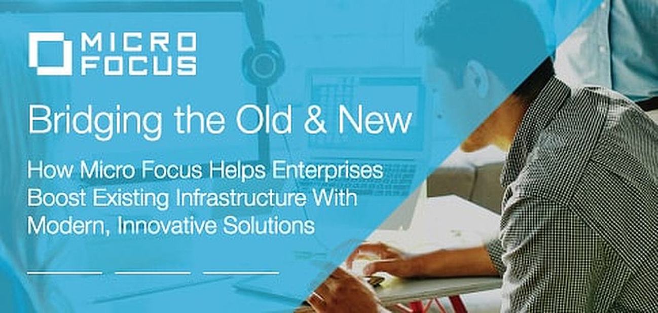 Bridging the Old & New: How Micro Focus Helps Enterprises Boost the Value of Existing Infrastructure With Modern Solutions That Drive Innovation Bridging the Old & New: How Micro Focus Helps Enterprises Boost the Value of Existing Infrastructure With Modern Solutions That Drive Innovation