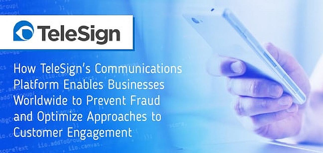 How TeleSign's Communications Platform Enables Businesses Worldwide to Prevent Fraud and Optimize Approaches to Customer Engagement How TeleSign's Communications Platform Enables Businesses Worldwide to Prevent Fraud and Optimize Approaches to Customer Engagement