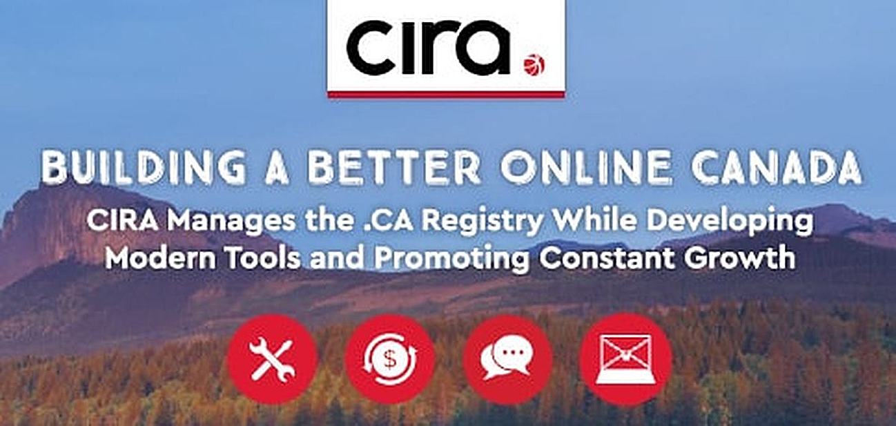 Building a Better Online Canada: CIRA Manages the .ca Registry While Developing Modern Tools and Promoting Constant Growth Building a Better Online Canada: CIRA Manages the .ca Registry While Developing Modern Tools and Promoting Constant Growth
