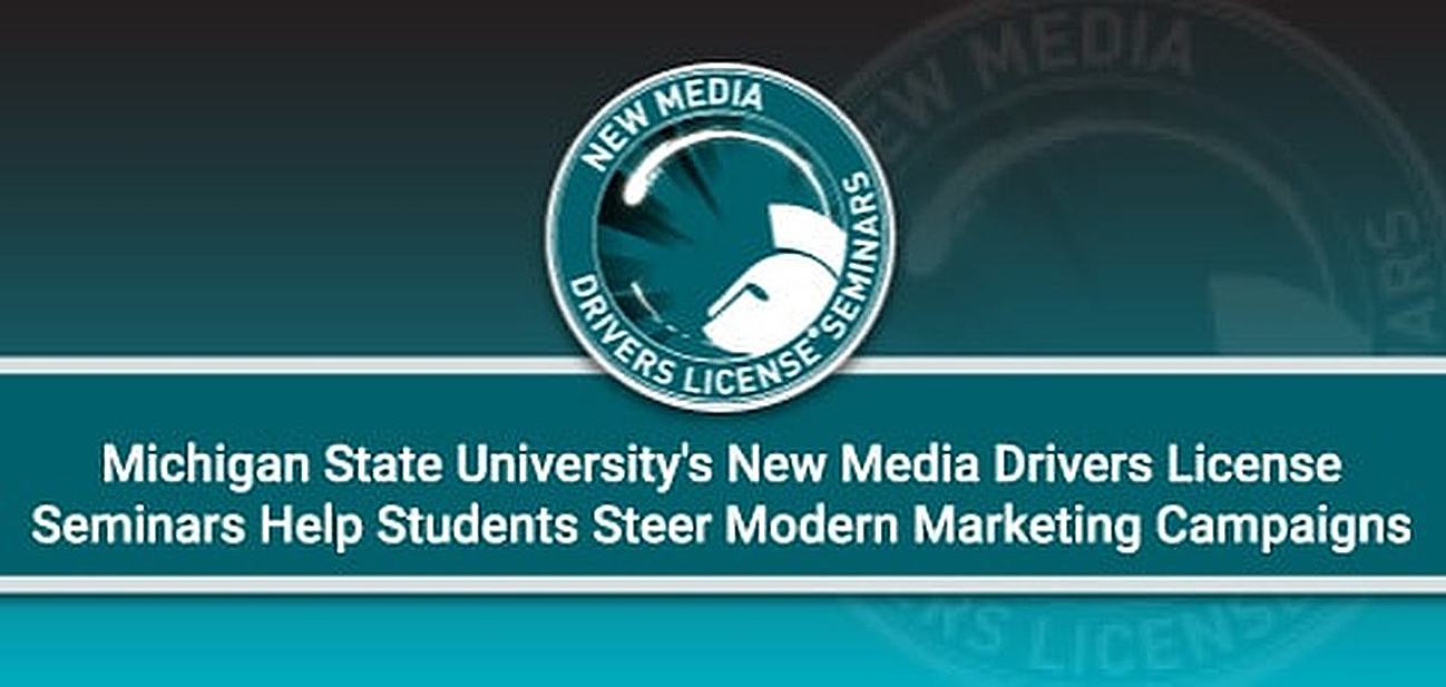 Michigan State University's New Media Drivers License Seminars Help Students Steer Modern Digital Marketing Campaigns Michigan State University's New Media Drivers License Seminars Help Students Steer Modern Digital Marketing Campaigns