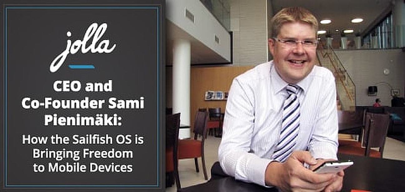 CEO and Co-Founder Sami Pienimäki on Jolla® — How the Company’s Sailfish OS is Bringing Greater Freedom and Customization Options to Mobile Devices CEO and Co-Founder Sami Pienimäki on Jolla® — How the Company’s Sailfish OS is Bringing Greater Freedom and Customization Options to Mobile Devices