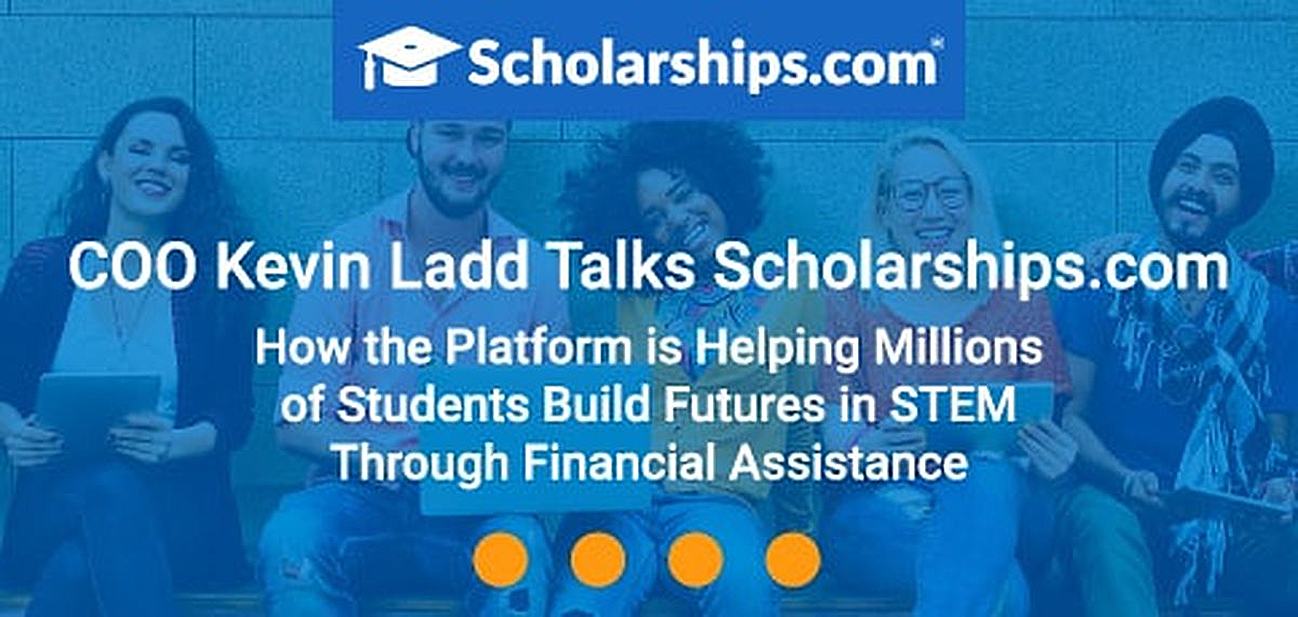 COO Kevin Ladd Talks Scholarships.com — How the Platform is Helping Millions of Students Build Futures in STEM Through Financial Assistance COO Kevin Ladd Talks Scholarships.com — How the Platform is Helping Millions of Students Build Futures in STEM Through Financial Assistance