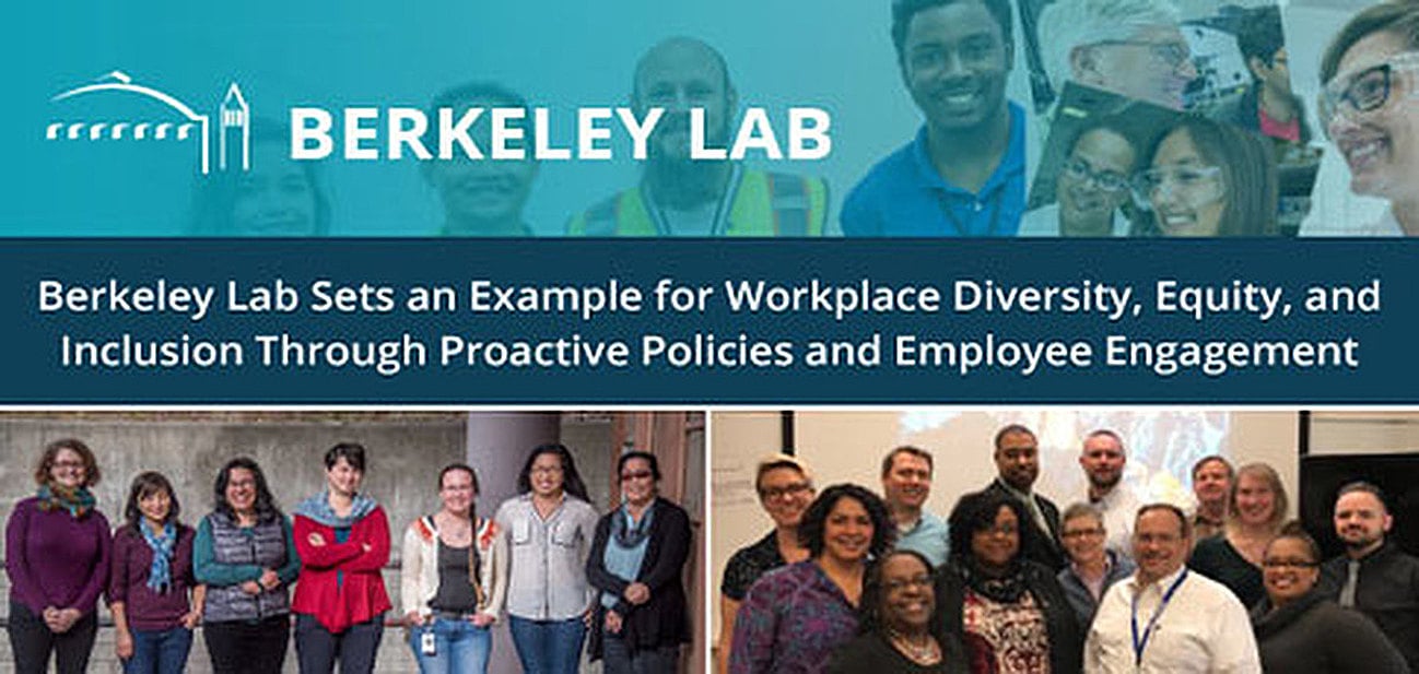Berkeley Lab Sets an Example for Workplace Diversity, Equity, and Inclusion Through Proactive Policies and Employee Engagement Berkeley Lab Sets an Example for Workplace Diversity, Equity, and Inclusion Through Proactive Policies and Employee Engagement