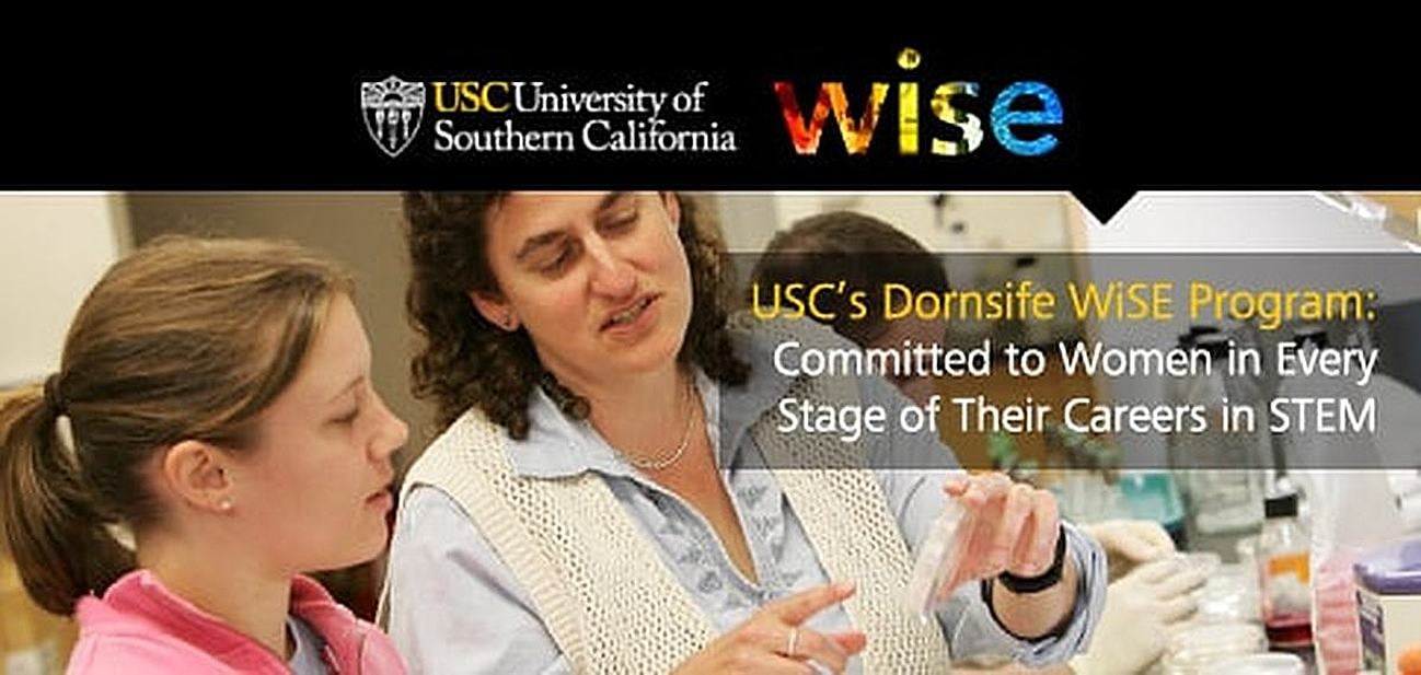USC’s Dornsife WiSE Program — Committed to Supporting the Advancement of Women in Every Stage of Their Careers in STEM USC’s Dornsife WiSE Program — Committed to Supporting the Advancement of Women in Every Stage of Their Careers in STEM