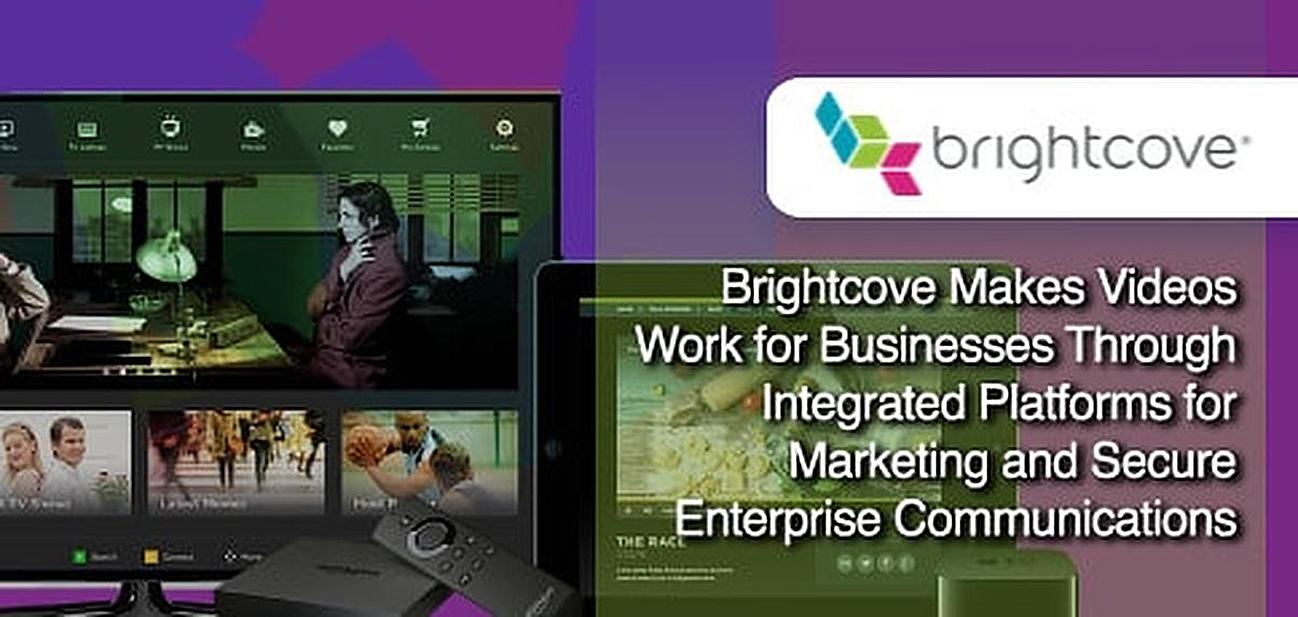 Brightcove Invigorates Video Publishing Through Integrated Platforms for Marketing and Secure Enterprise Communications Brightcove Invigorates Video Publishing Through Integrated Platforms for Marketing and Secure Enterprise Communications