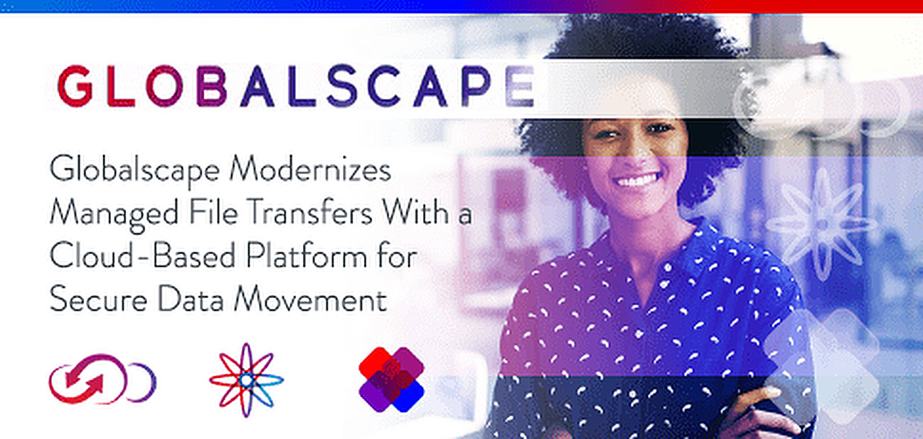 Globalscape Modernizes Managed File Transfer With a Cloud-Based Platform for Secure Data Movement Globalscape Modernizes Managed File Transfer With a Cloud-Based Platform for Secure Data Movement