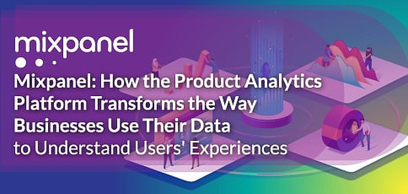 Mixpanel: How the Product Analytics Platform Transforms the Way Businesses Use Their Data to Understand User Experience Mixpanel: How the Product Analytics Platform Transforms the Way Businesses Use Their Data to Understand User Experience