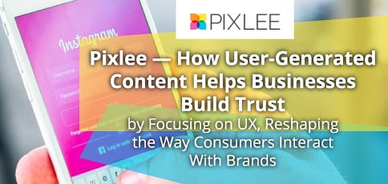 Pixlee — How User-Generated Content Helps Businesses Build Trust by Focusing on UX, Reshaping the Way Consumers Interact With Brands Pixlee — How User-Generated Content Helps Businesses Build Trust by Focusing on UX, Reshaping the Way Consumers Interact With Brands