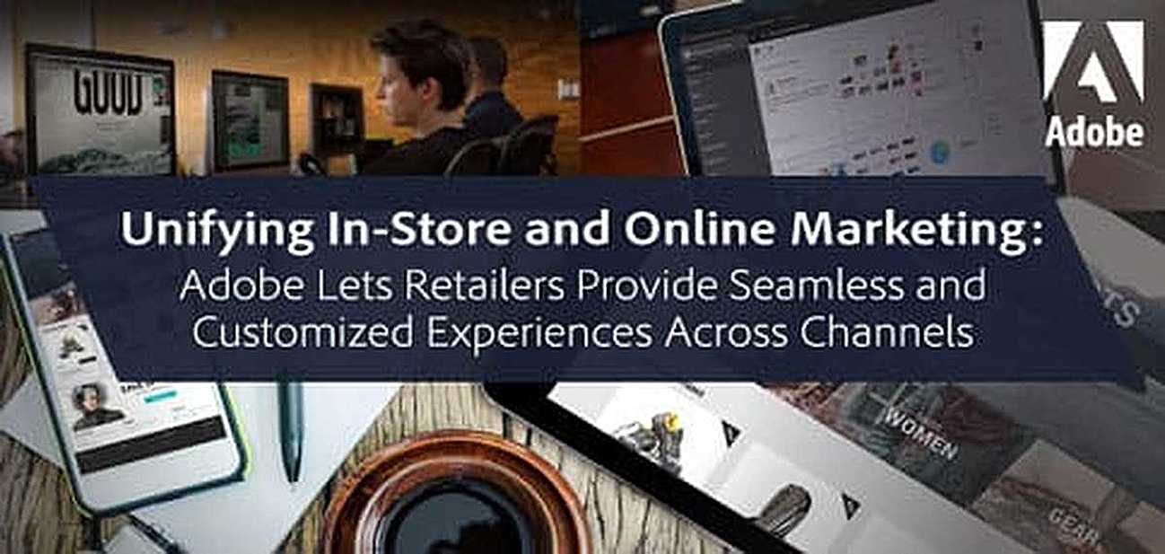 Unifying In-Store and Online Marketing — Adobe Lets Retailers Provide Seamless and Customized Experiences Across Channels Unifying In-Store and Online Marketing — Adobe Lets Retailers Provide Seamless and Customized Experiences Across Channels