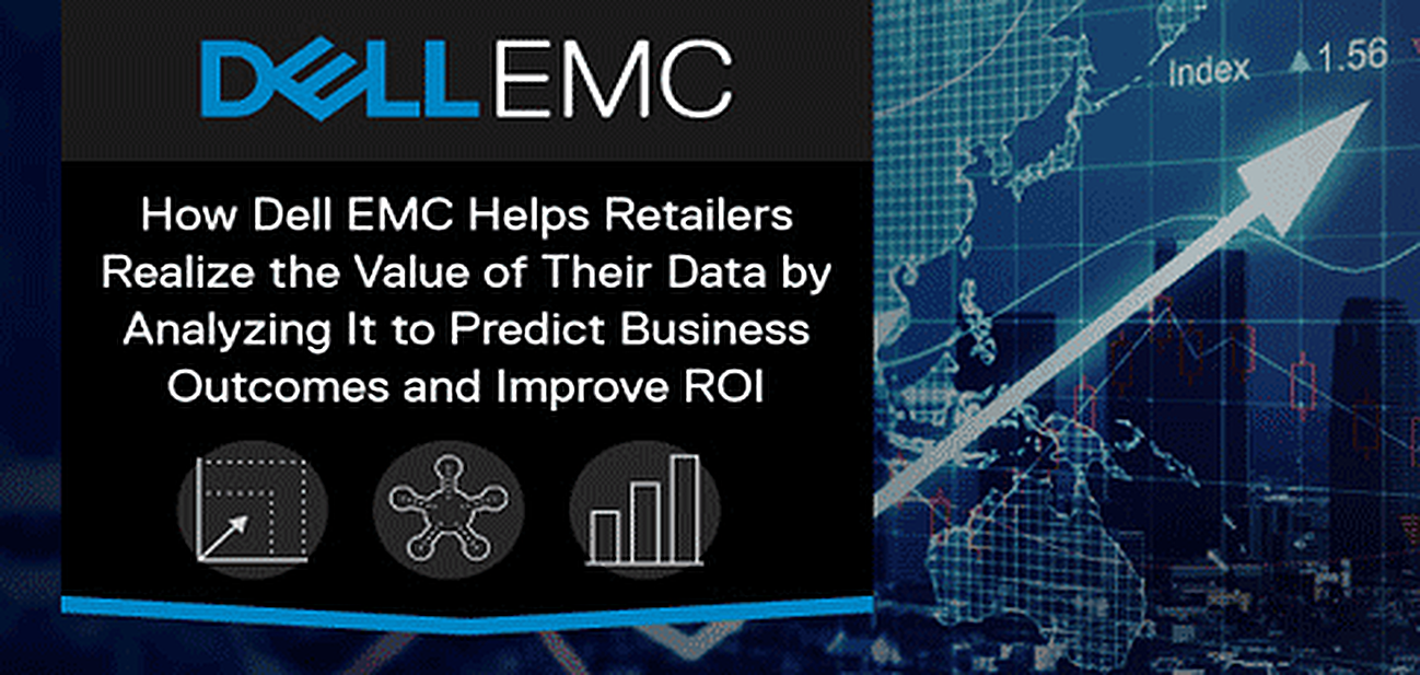 How Dell EMC Helps Retailers Realize the Value of Their Data by Analyzing It to Predict Business Outcomes and Improve ROI How Dell EMC Helps Retailers Realize the Value of Their Data by Analyzing It to Predict Business Outcomes and Improve ROI