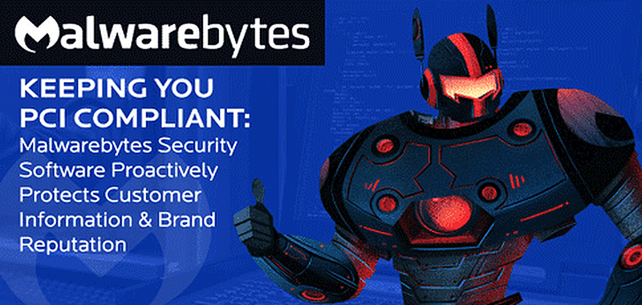 Keeping You PCI Compliant — Malwarebytes Security Software Proactively Protects Customer Information & Brand Reputation Keeping You PCI Compliant — Malwarebytes Security Software Proactively Protects Customer Information & Brand Reputation